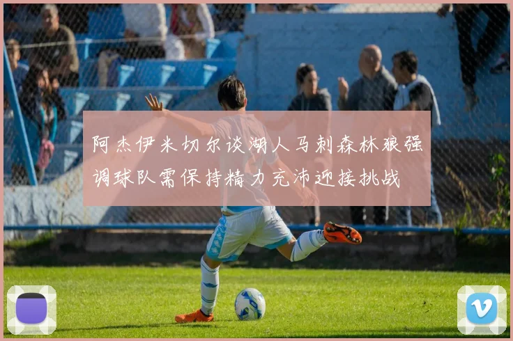 阿杰伊米切尔谈湖人马刺森林狼强调球队需保持精力充沛迎接挑战