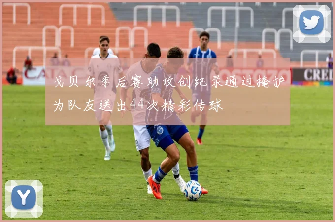 戈贝尔季后赛助攻创纪录通过掩护为队友送出44次精彩传球