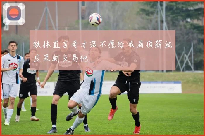 铁林直言奇才若不愿给浓眉顶薪就应果断交易他