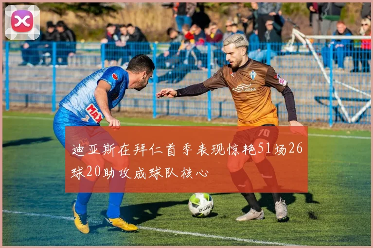 迪亚斯在拜仁首季表现惊艳51场26球20助攻成球队核心
