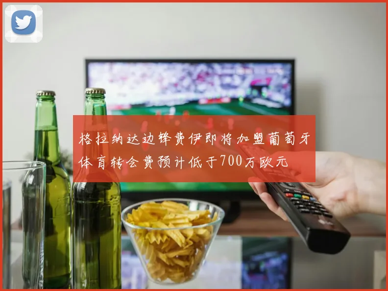 格拉纳达边锋费伊即将加盟葡萄牙体育转会费预计低于700万欧元