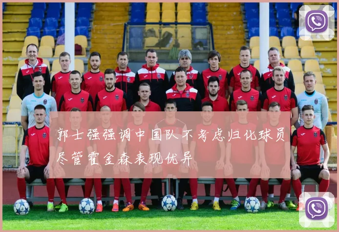 郭士强强调中国队不考虑归化球员尽管霍金森表现优异