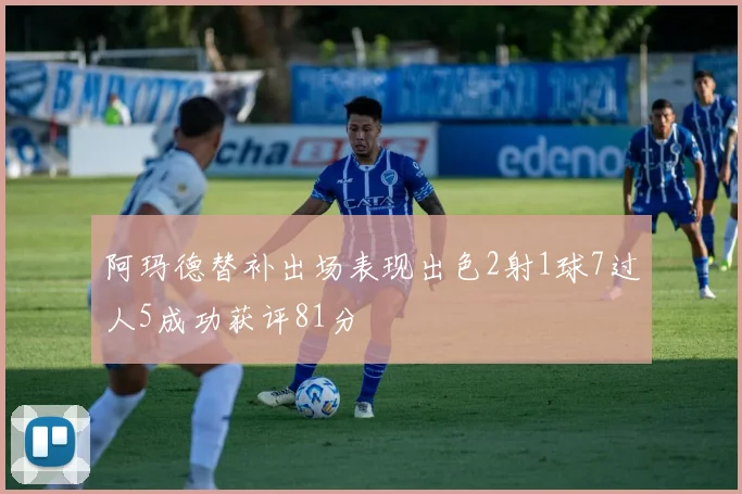 阿玛德替补出场表现出色2射1球7过人5成功获评81分