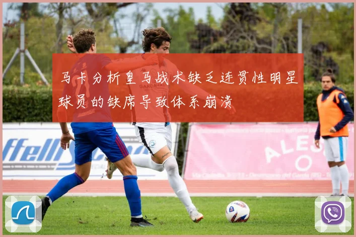 马卡分析皇马战术缺乏连贯性明星球员的缺席导致体系崩溃