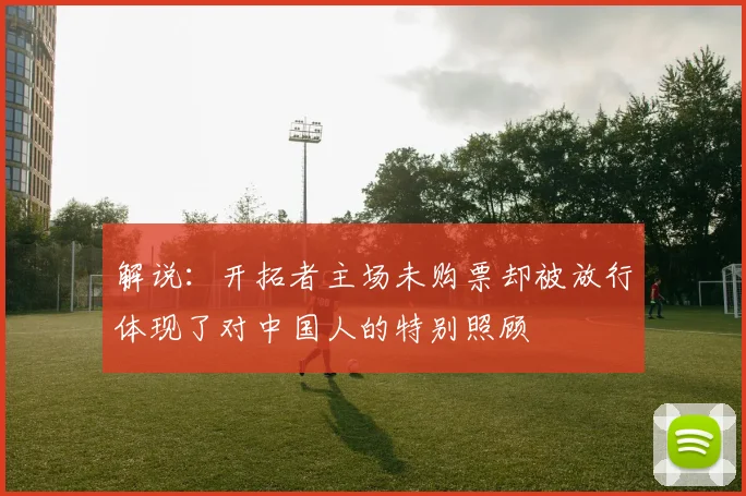 解说：开拓者主场未购票却被放行体现了对中国人的特别照顾