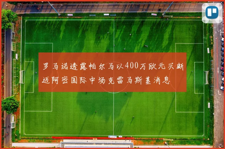 罗马诺透露帕尔马以400万欧元买断迈阿密国际中场克雷马斯基消息