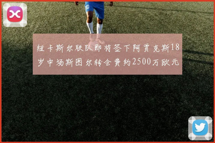 纽卡斯尔联队即将签下阿贾克斯18岁中场斯图尔转会费约2500万欧元