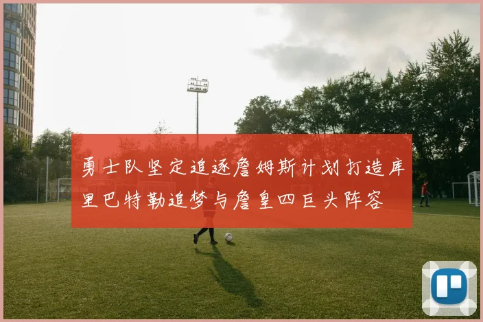 勇士队坚定追逐詹姆斯计划打造库里巴特勒追梦与詹皇四巨头阵容
