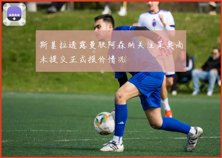 斯基拉透露曼联阿森纳关注莱奥尚未提交正式报价情况