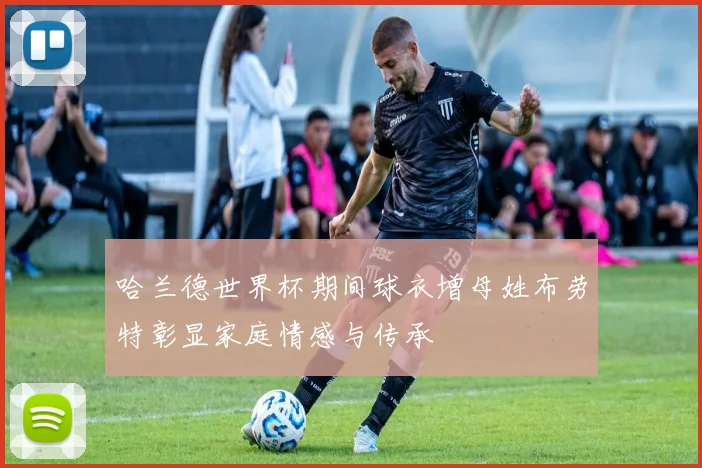 哈兰德世界杯期间球衣增母姓布劳特彰显家庭情感与传承