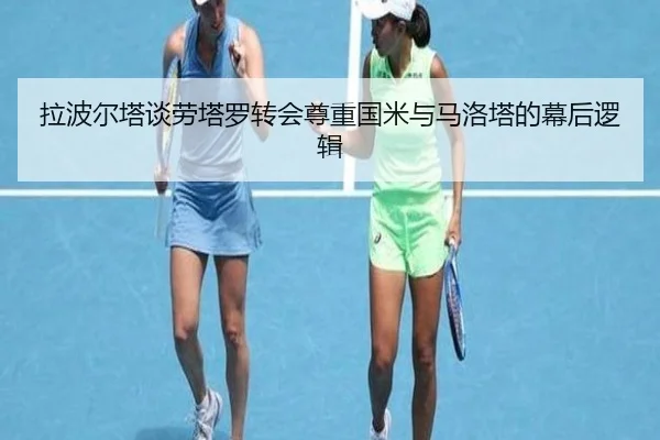 拉波尔塔谈劳塔罗转会尊重国米与马洛塔的幕后逻辑